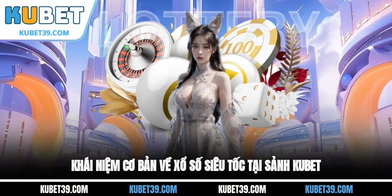 Xổ Số Siêu Tốc - Loại Hình Game Cược Thú Vị Nhất 2026 1 Khái niệm cơ bản về xổ số siêu tốc tại sảnh KUBET
