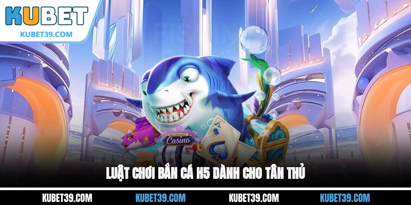 Bắn Cá H5 - Khám Phá Kho Báu Dưới Đáy Đại Dương Bí Ẩn 2 Luật chơi Bắn cá H5 dành cho tân thủ